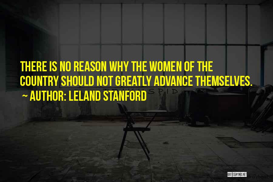 Leland Stanford Quotes: There Is No Reason Why The Women Of The Country Should Not Greatly Advance Themselves.