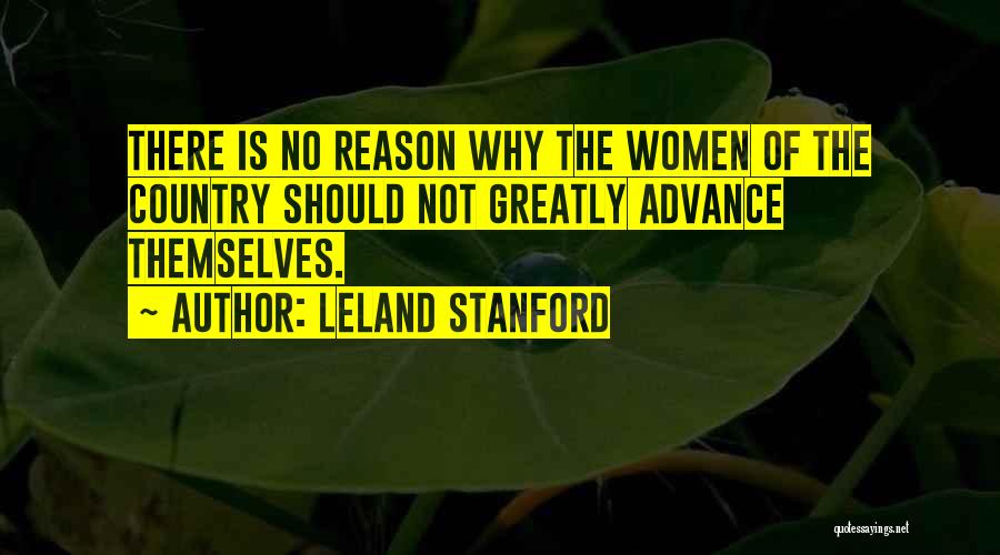 Leland Stanford Quotes: There Is No Reason Why The Women Of The Country Should Not Greatly Advance Themselves.