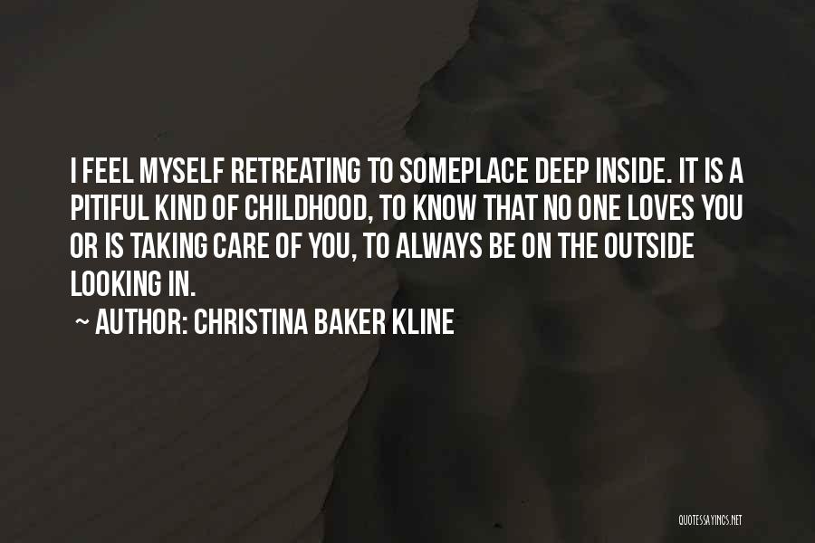 Christina Baker Kline Quotes: I Feel Myself Retreating To Someplace Deep Inside. It Is A Pitiful Kind Of Childhood, To Know That No One