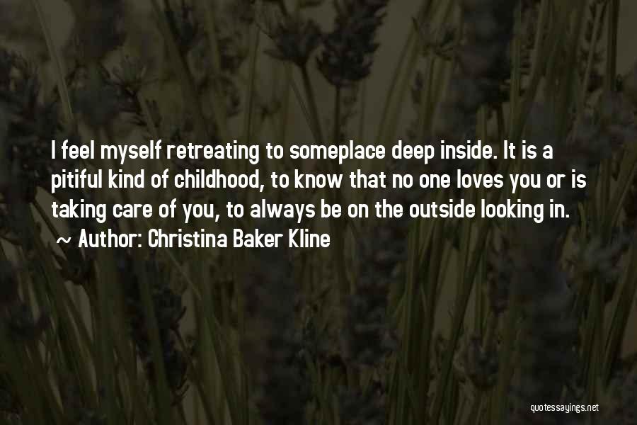 Christina Baker Kline Quotes: I Feel Myself Retreating To Someplace Deep Inside. It Is A Pitiful Kind Of Childhood, To Know That No One