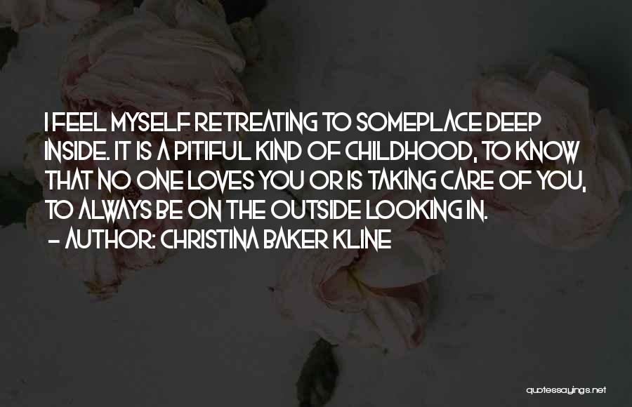 Christina Baker Kline Quotes: I Feel Myself Retreating To Someplace Deep Inside. It Is A Pitiful Kind Of Childhood, To Know That No One