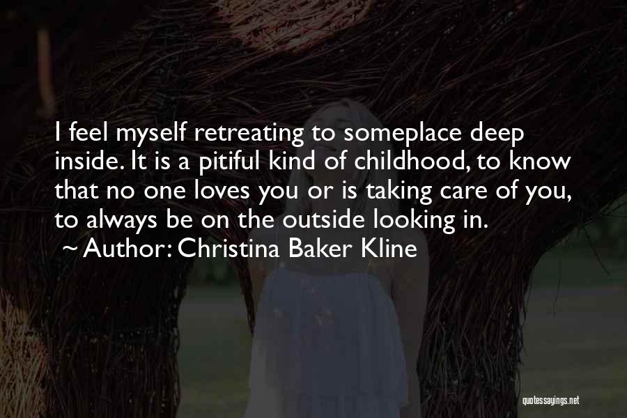 Christina Baker Kline Quotes: I Feel Myself Retreating To Someplace Deep Inside. It Is A Pitiful Kind Of Childhood, To Know That No One