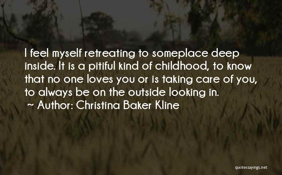 Christina Baker Kline Quotes: I Feel Myself Retreating To Someplace Deep Inside. It Is A Pitiful Kind Of Childhood, To Know That No One