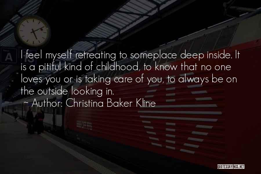 Christina Baker Kline Quotes: I Feel Myself Retreating To Someplace Deep Inside. It Is A Pitiful Kind Of Childhood, To Know That No One