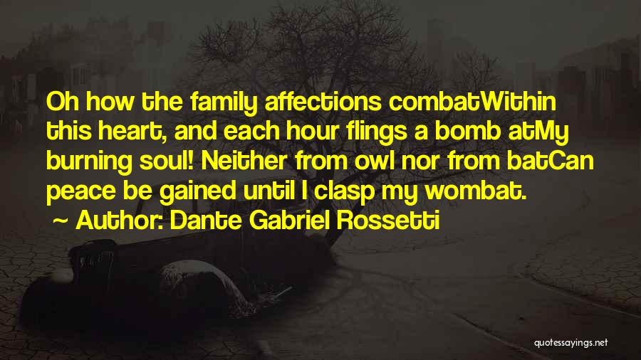 Dante Gabriel Rossetti Quotes: Oh How The Family Affections Combatwithin This Heart, And Each Hour Flings A Bomb Atmy Burning Soul! Neither From Owl