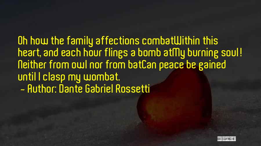 Dante Gabriel Rossetti Quotes: Oh How The Family Affections Combatwithin This Heart, And Each Hour Flings A Bomb Atmy Burning Soul! Neither From Owl