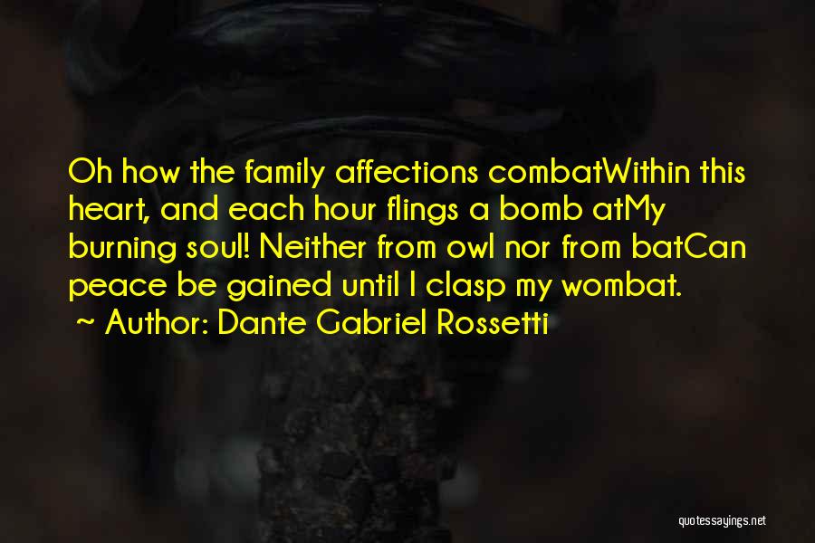 Dante Gabriel Rossetti Quotes: Oh How The Family Affections Combatwithin This Heart, And Each Hour Flings A Bomb Atmy Burning Soul! Neither From Owl