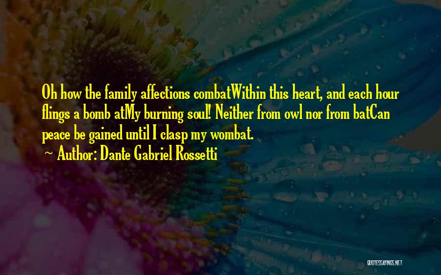 Dante Gabriel Rossetti Quotes: Oh How The Family Affections Combatwithin This Heart, And Each Hour Flings A Bomb Atmy Burning Soul! Neither From Owl