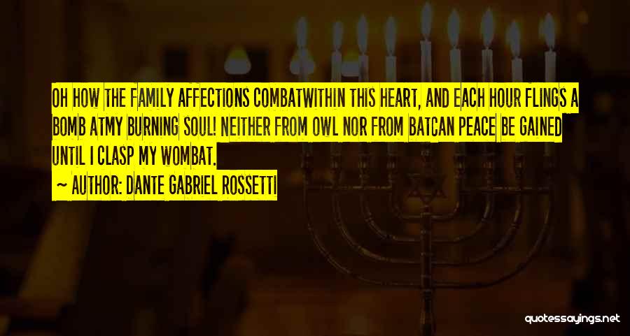 Dante Gabriel Rossetti Quotes: Oh How The Family Affections Combatwithin This Heart, And Each Hour Flings A Bomb Atmy Burning Soul! Neither From Owl