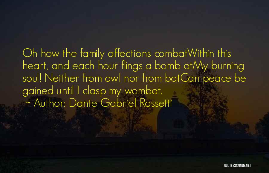 Dante Gabriel Rossetti Quotes: Oh How The Family Affections Combatwithin This Heart, And Each Hour Flings A Bomb Atmy Burning Soul! Neither From Owl