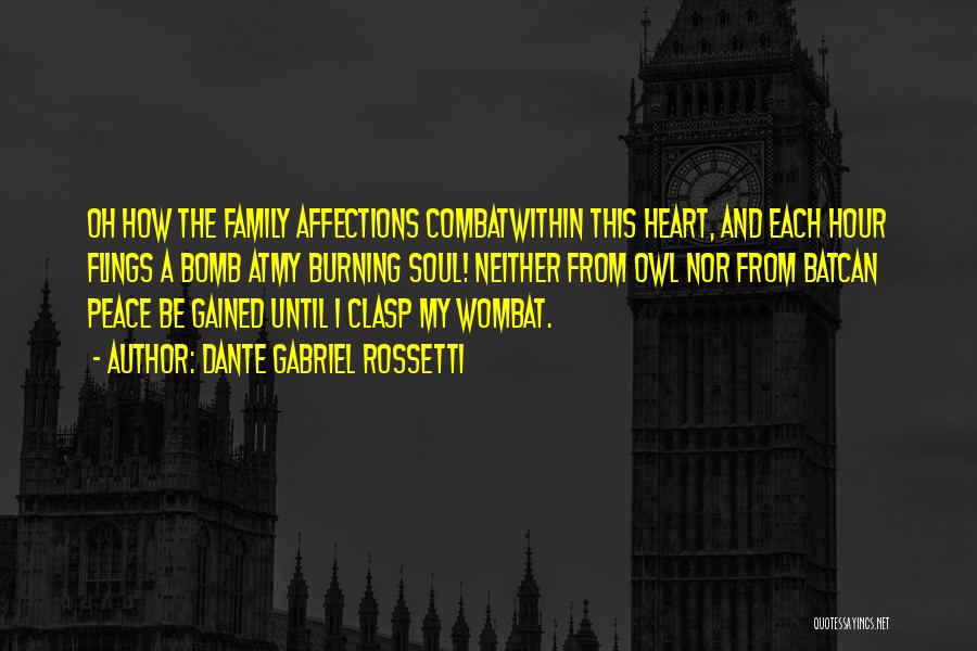 Dante Gabriel Rossetti Quotes: Oh How The Family Affections Combatwithin This Heart, And Each Hour Flings A Bomb Atmy Burning Soul! Neither From Owl