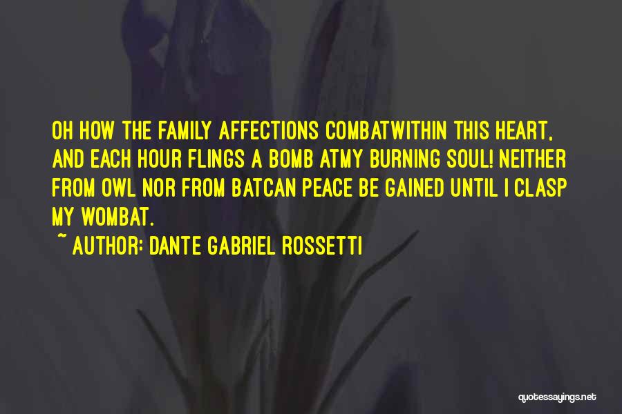 Dante Gabriel Rossetti Quotes: Oh How The Family Affections Combatwithin This Heart, And Each Hour Flings A Bomb Atmy Burning Soul! Neither From Owl