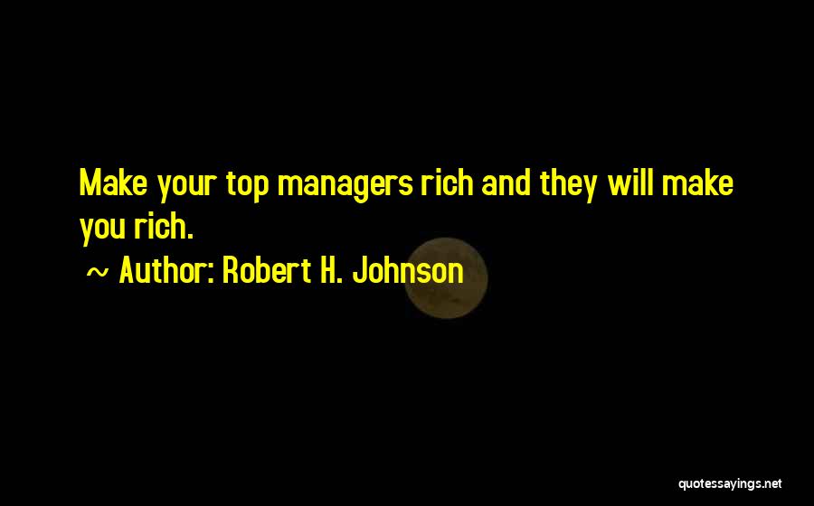 Robert H. Johnson Quotes: Make Your Top Managers Rich And They Will Make You Rich.