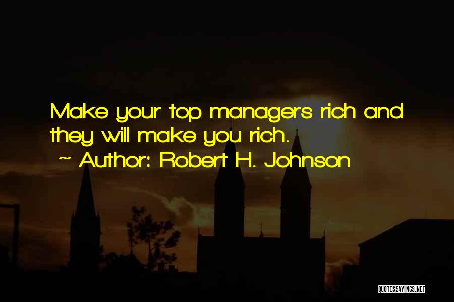 Robert H. Johnson Quotes: Make Your Top Managers Rich And They Will Make You Rich.