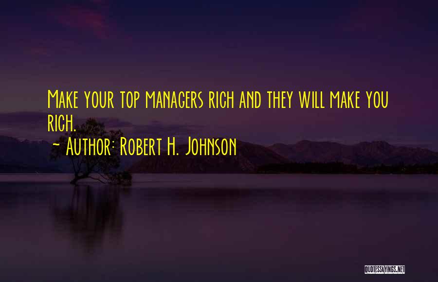 Robert H. Johnson Quotes: Make Your Top Managers Rich And They Will Make You Rich.