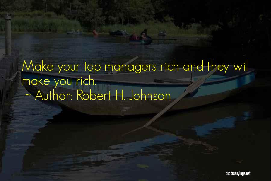 Robert H. Johnson Quotes: Make Your Top Managers Rich And They Will Make You Rich.