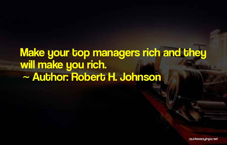 Robert H. Johnson Quotes: Make Your Top Managers Rich And They Will Make You Rich.