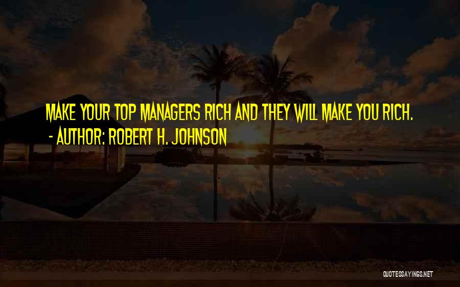 Robert H. Johnson Quotes: Make Your Top Managers Rich And They Will Make You Rich.