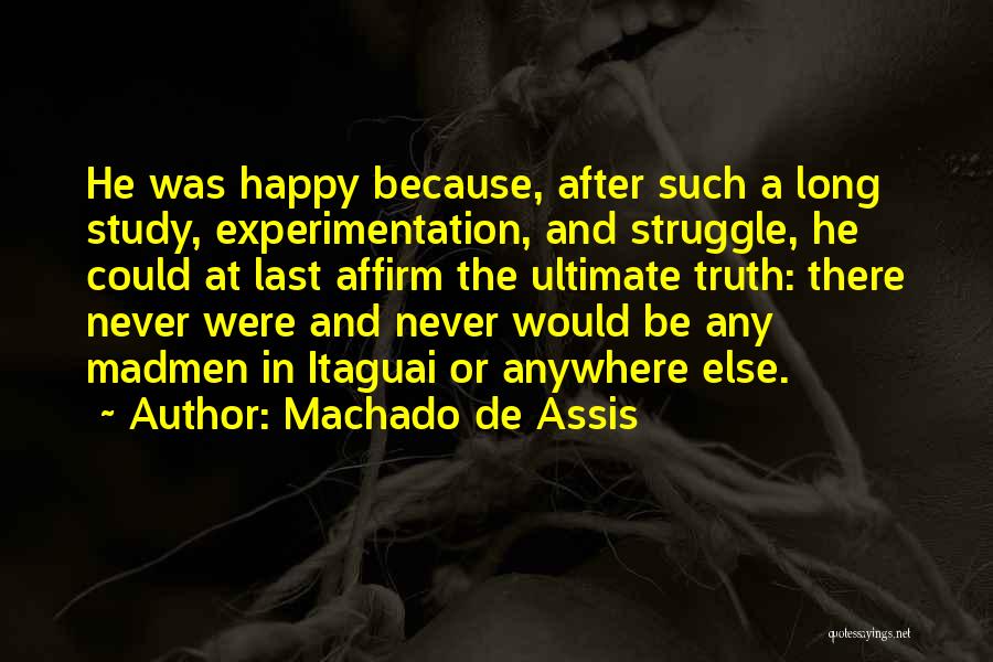 Machado De Assis Quotes: He Was Happy Because, After Such A Long Study, Experimentation, And Struggle, He Could At Last Affirm The Ultimate Truth: