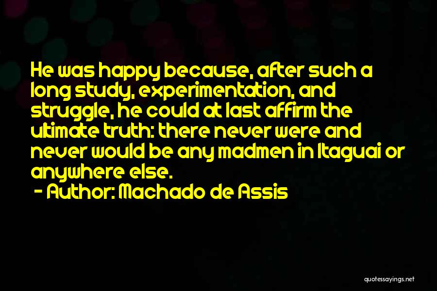 Machado De Assis Quotes: He Was Happy Because, After Such A Long Study, Experimentation, And Struggle, He Could At Last Affirm The Ultimate Truth:
