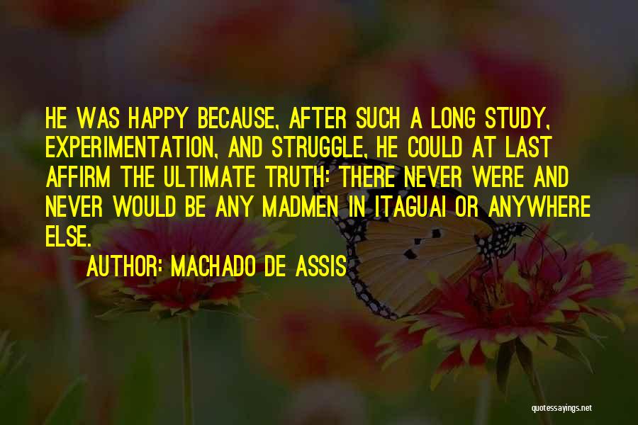 Machado De Assis Quotes: He Was Happy Because, After Such A Long Study, Experimentation, And Struggle, He Could At Last Affirm The Ultimate Truth: