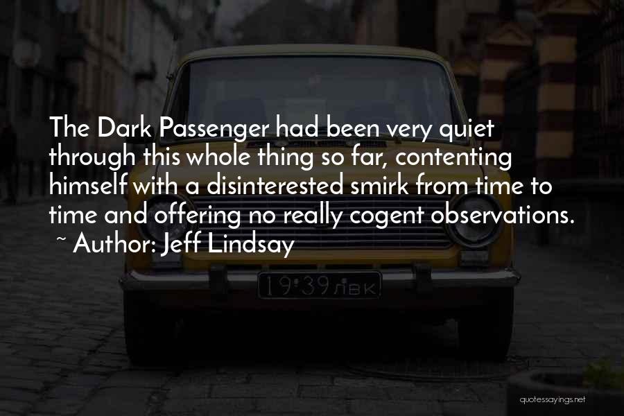 Jeff Lindsay Quotes: The Dark Passenger Had Been Very Quiet Through This Whole Thing So Far, Contenting Himself With A Disinterested Smirk From