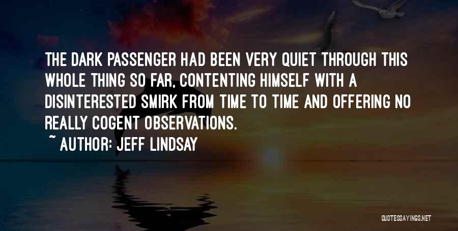 Jeff Lindsay Quotes: The Dark Passenger Had Been Very Quiet Through This Whole Thing So Far, Contenting Himself With A Disinterested Smirk From