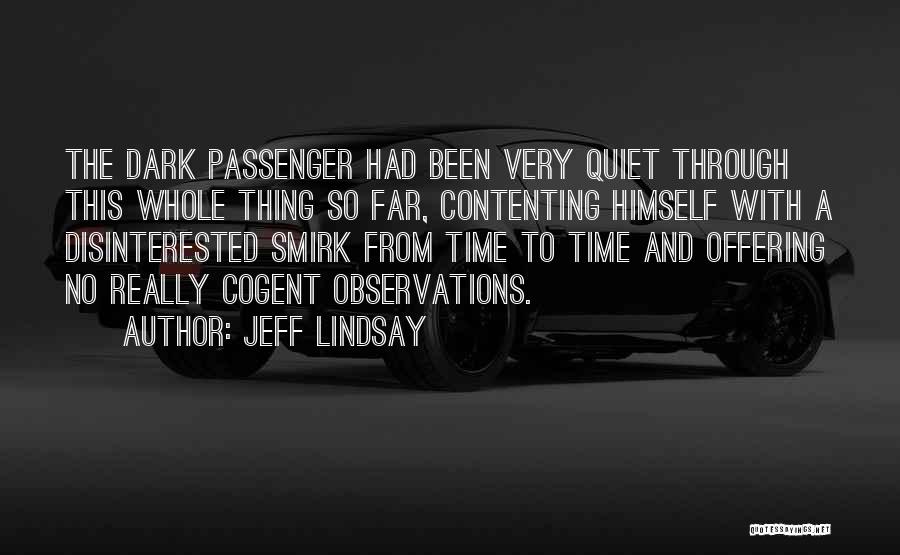 Jeff Lindsay Quotes: The Dark Passenger Had Been Very Quiet Through This Whole Thing So Far, Contenting Himself With A Disinterested Smirk From