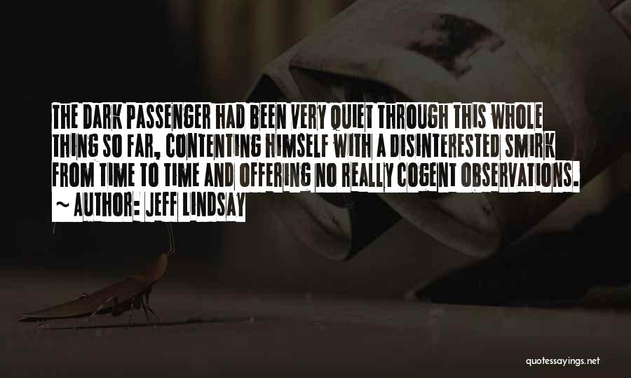 Jeff Lindsay Quotes: The Dark Passenger Had Been Very Quiet Through This Whole Thing So Far, Contenting Himself With A Disinterested Smirk From