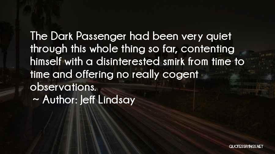 Jeff Lindsay Quotes: The Dark Passenger Had Been Very Quiet Through This Whole Thing So Far, Contenting Himself With A Disinterested Smirk From