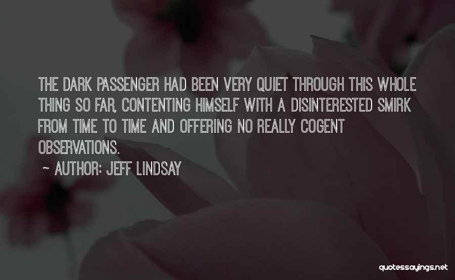 Jeff Lindsay Quotes: The Dark Passenger Had Been Very Quiet Through This Whole Thing So Far, Contenting Himself With A Disinterested Smirk From