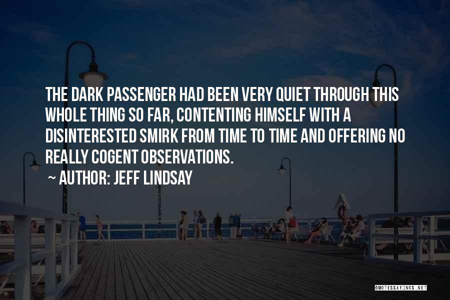 Jeff Lindsay Quotes: The Dark Passenger Had Been Very Quiet Through This Whole Thing So Far, Contenting Himself With A Disinterested Smirk From