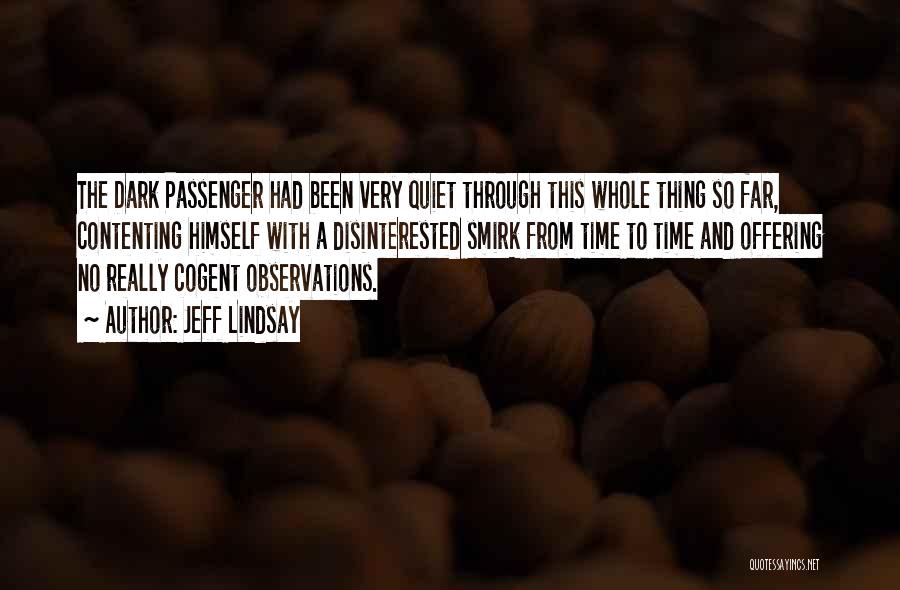 Jeff Lindsay Quotes: The Dark Passenger Had Been Very Quiet Through This Whole Thing So Far, Contenting Himself With A Disinterested Smirk From