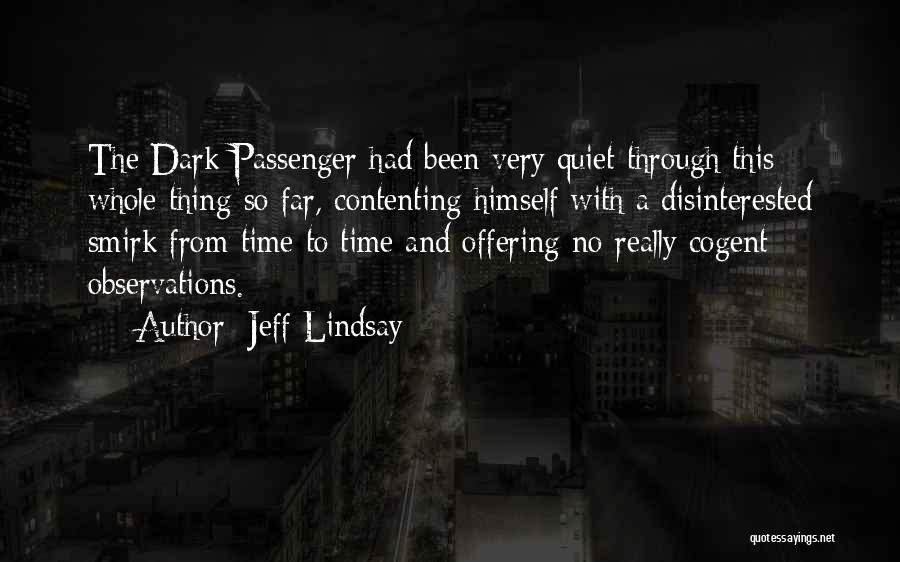 Jeff Lindsay Quotes: The Dark Passenger Had Been Very Quiet Through This Whole Thing So Far, Contenting Himself With A Disinterested Smirk From