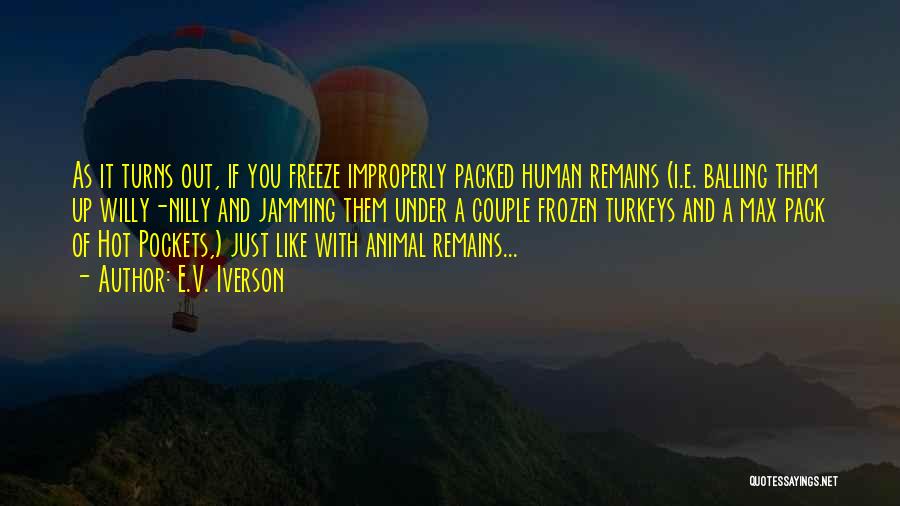 E.V. Iverson Quotes: As It Turns Out, If You Freeze Improperly Packed Human Remains (i.e. Balling Them Up Willy-nilly And Jamming Them Under