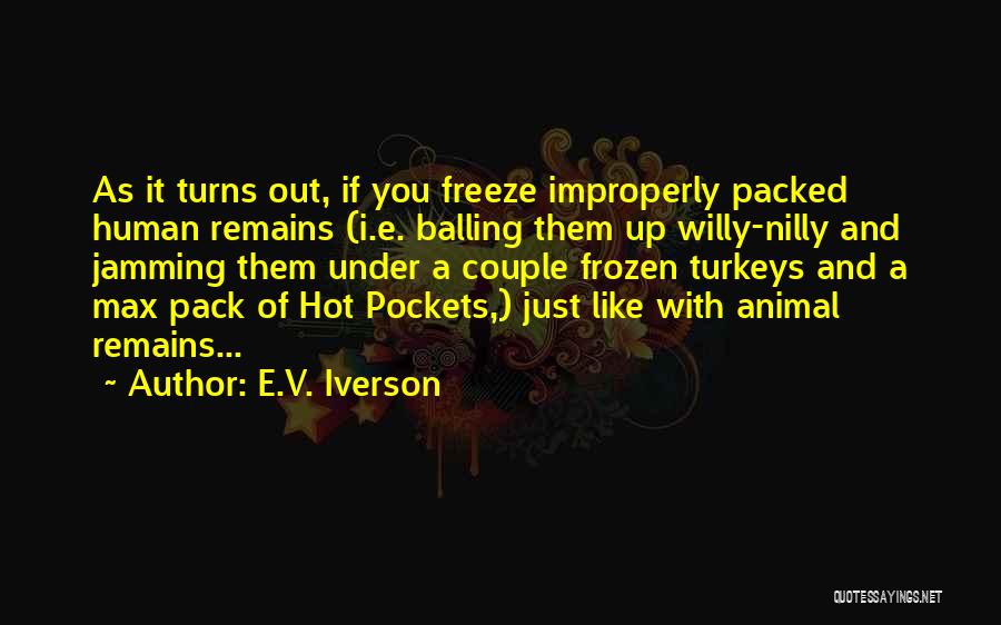 E.V. Iverson Quotes: As It Turns Out, If You Freeze Improperly Packed Human Remains (i.e. Balling Them Up Willy-nilly And Jamming Them Under