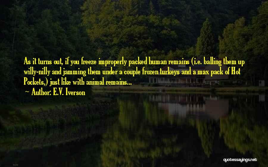 E.V. Iverson Quotes: As It Turns Out, If You Freeze Improperly Packed Human Remains (i.e. Balling Them Up Willy-nilly And Jamming Them Under