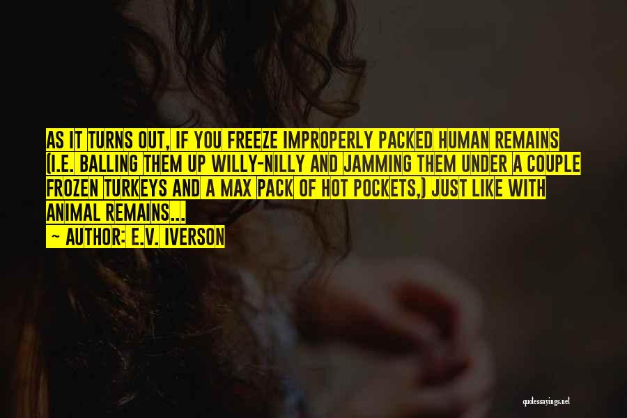E.V. Iverson Quotes: As It Turns Out, If You Freeze Improperly Packed Human Remains (i.e. Balling Them Up Willy-nilly And Jamming Them Under