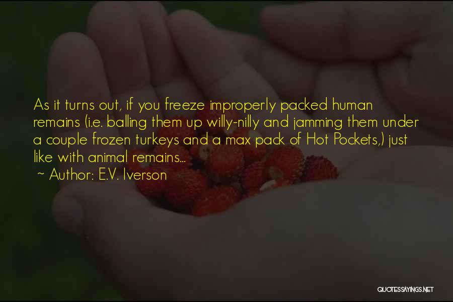 E.V. Iverson Quotes: As It Turns Out, If You Freeze Improperly Packed Human Remains (i.e. Balling Them Up Willy-nilly And Jamming Them Under