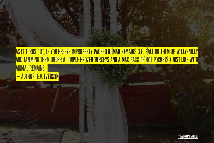 E.V. Iverson Quotes: As It Turns Out, If You Freeze Improperly Packed Human Remains (i.e. Balling Them Up Willy-nilly And Jamming Them Under