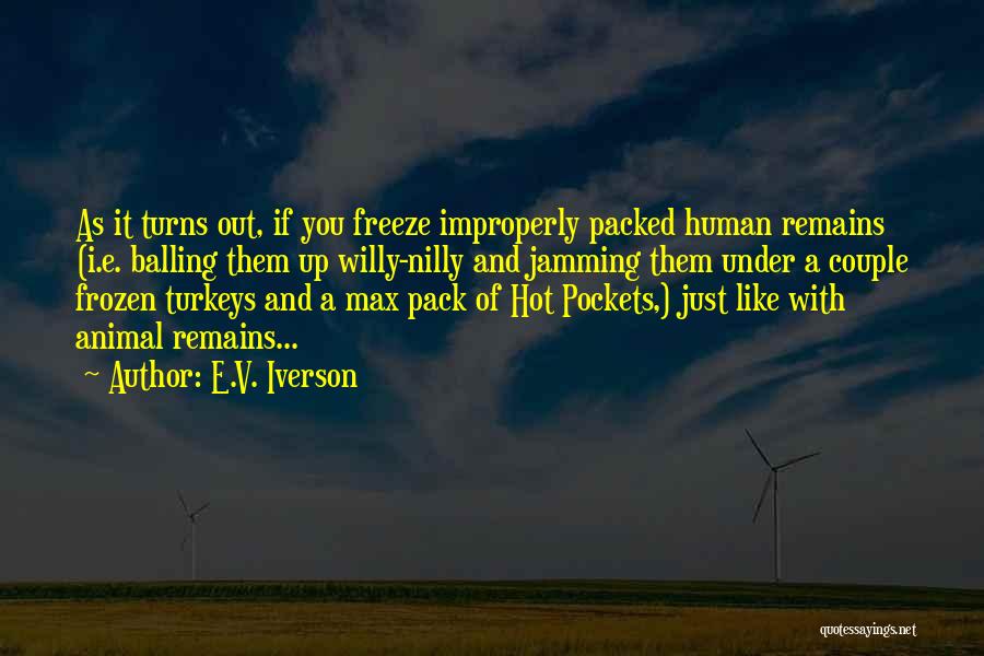 E.V. Iverson Quotes: As It Turns Out, If You Freeze Improperly Packed Human Remains (i.e. Balling Them Up Willy-nilly And Jamming Them Under