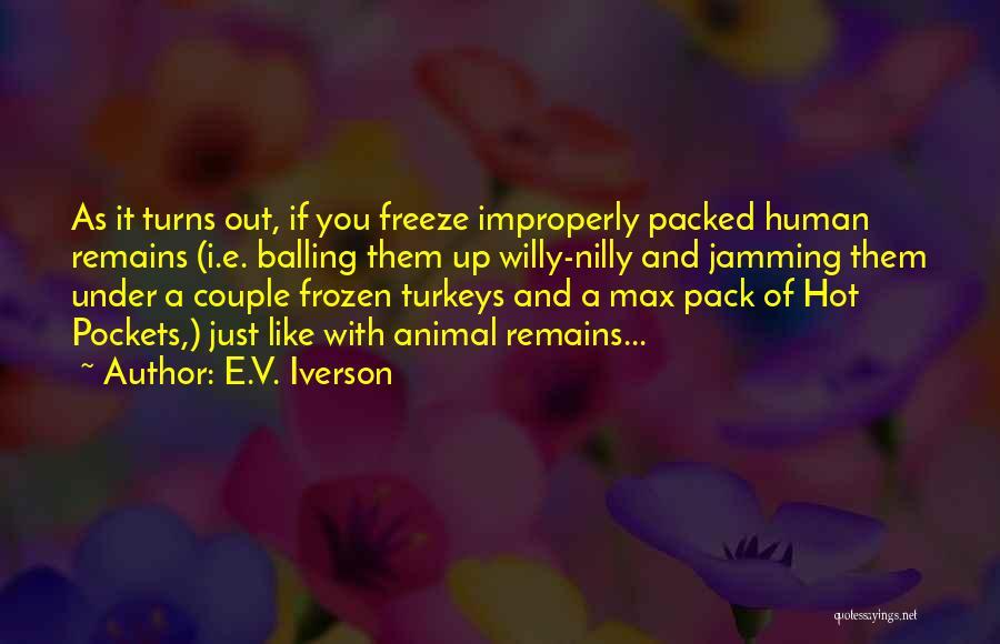 E.V. Iverson Quotes: As It Turns Out, If You Freeze Improperly Packed Human Remains (i.e. Balling Them Up Willy-nilly And Jamming Them Under