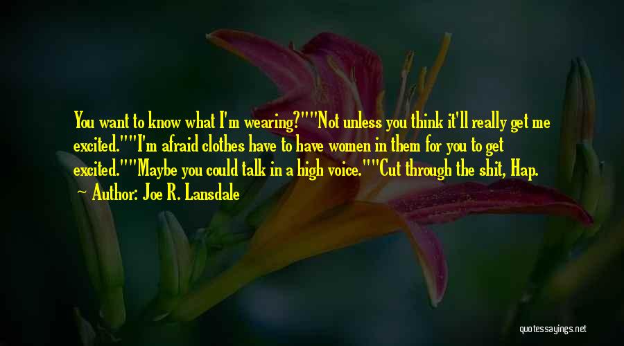 Joe R. Lansdale Quotes: You Want To Know What I'm Wearing?not Unless You Think It'll Really Get Me Excited.i'm Afraid Clothes Have To Have