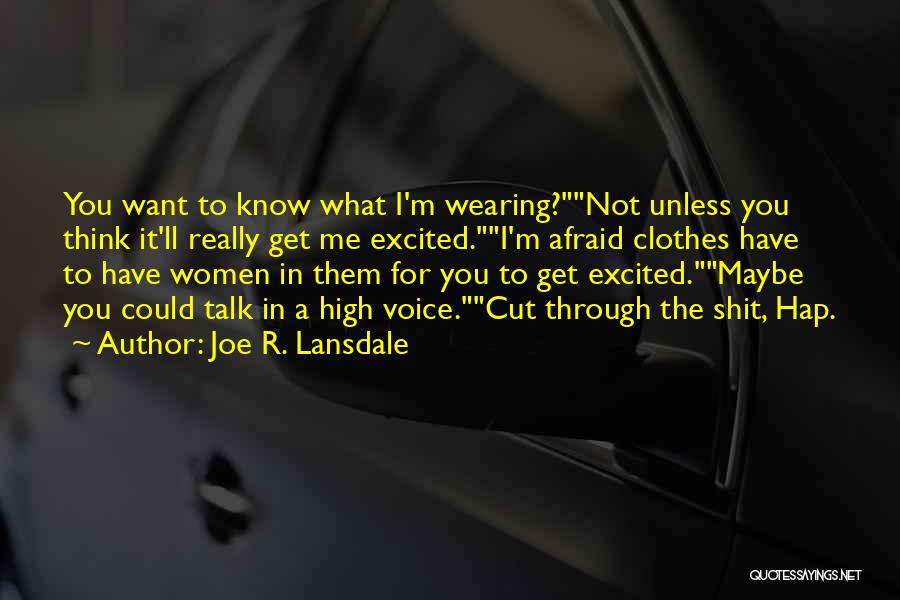 Joe R. Lansdale Quotes: You Want To Know What I'm Wearing?not Unless You Think It'll Really Get Me Excited.i'm Afraid Clothes Have To Have