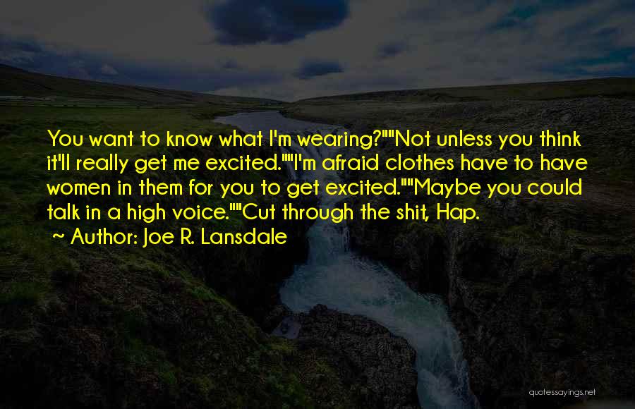 Joe R. Lansdale Quotes: You Want To Know What I'm Wearing?not Unless You Think It'll Really Get Me Excited.i'm Afraid Clothes Have To Have