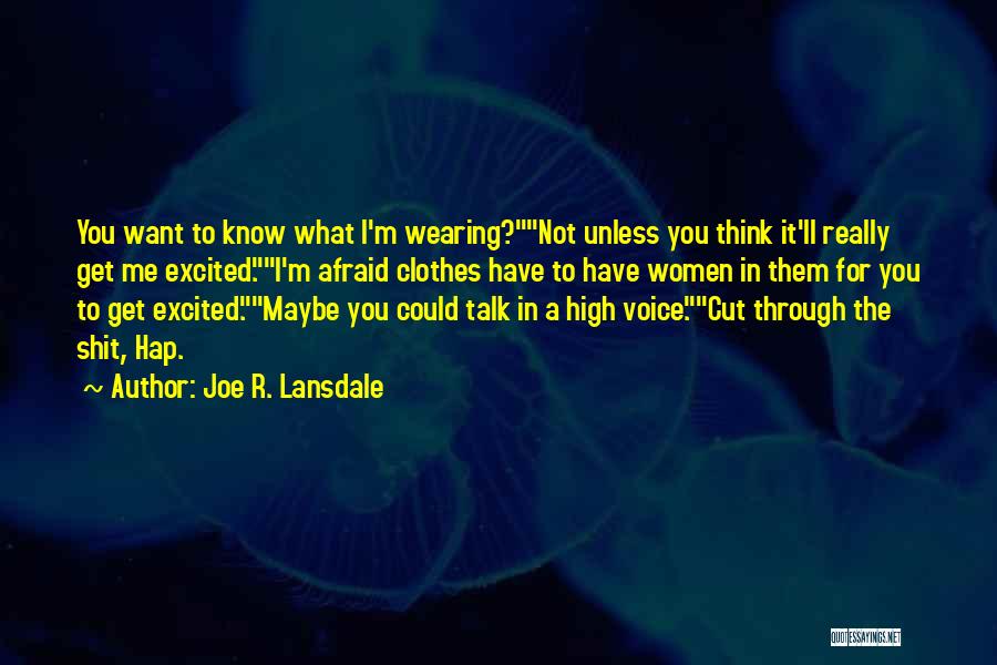 Joe R. Lansdale Quotes: You Want To Know What I'm Wearing?not Unless You Think It'll Really Get Me Excited.i'm Afraid Clothes Have To Have