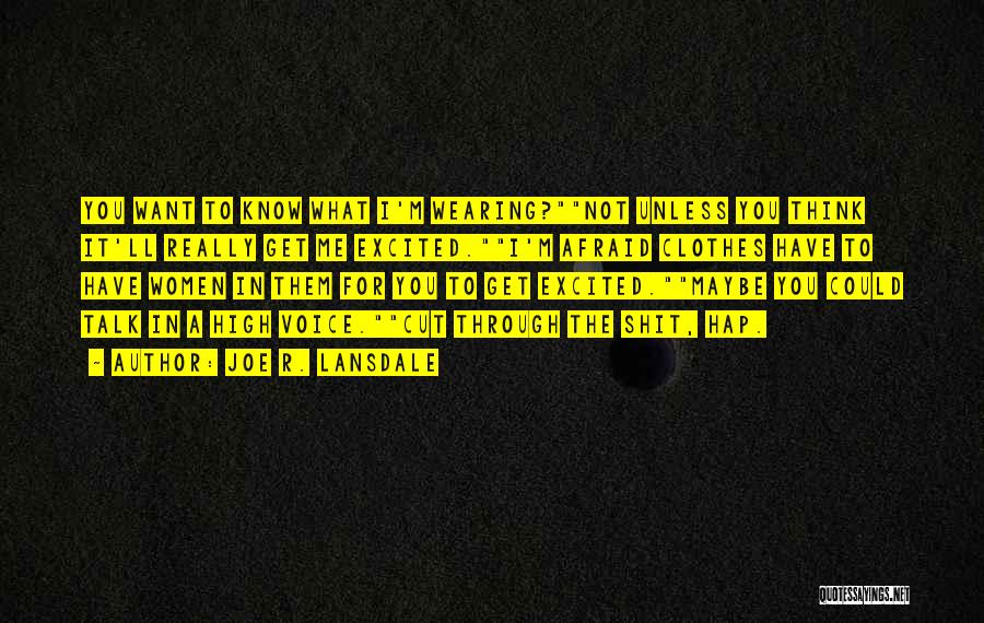 Joe R. Lansdale Quotes: You Want To Know What I'm Wearing?not Unless You Think It'll Really Get Me Excited.i'm Afraid Clothes Have To Have