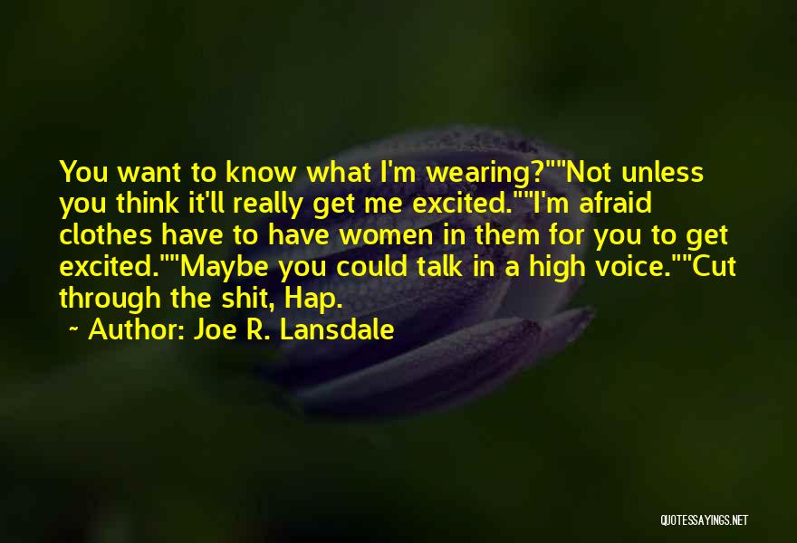 Joe R. Lansdale Quotes: You Want To Know What I'm Wearing?not Unless You Think It'll Really Get Me Excited.i'm Afraid Clothes Have To Have