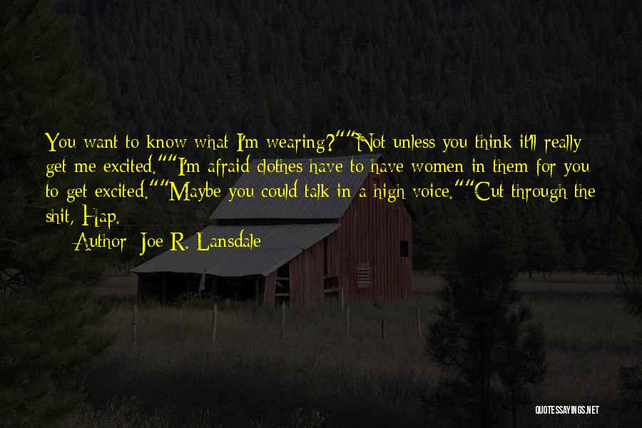 Joe R. Lansdale Quotes: You Want To Know What I'm Wearing?not Unless You Think It'll Really Get Me Excited.i'm Afraid Clothes Have To Have