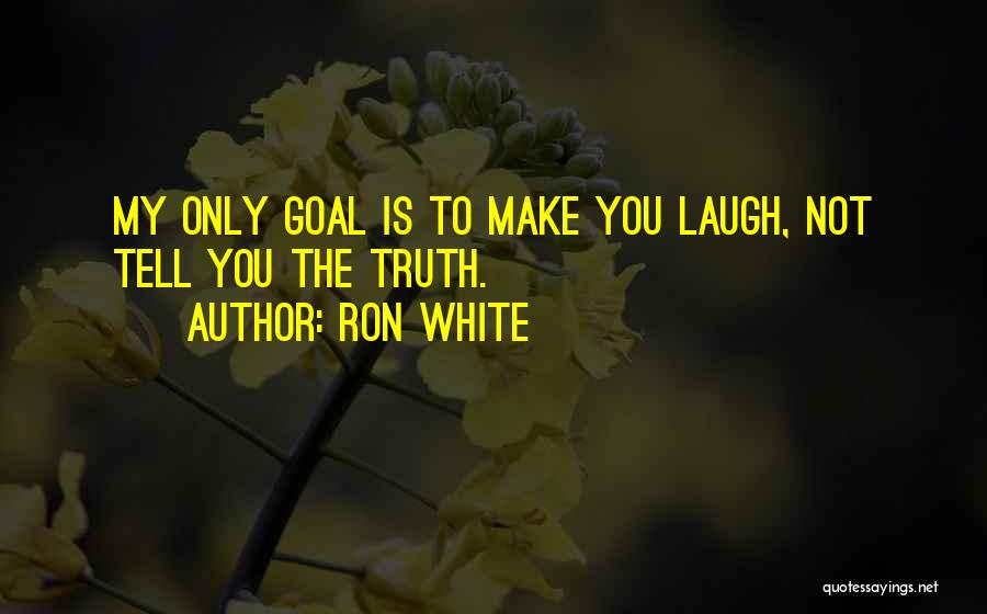 Ron White Quotes: My Only Goal Is To Make You Laugh, Not Tell You The Truth.